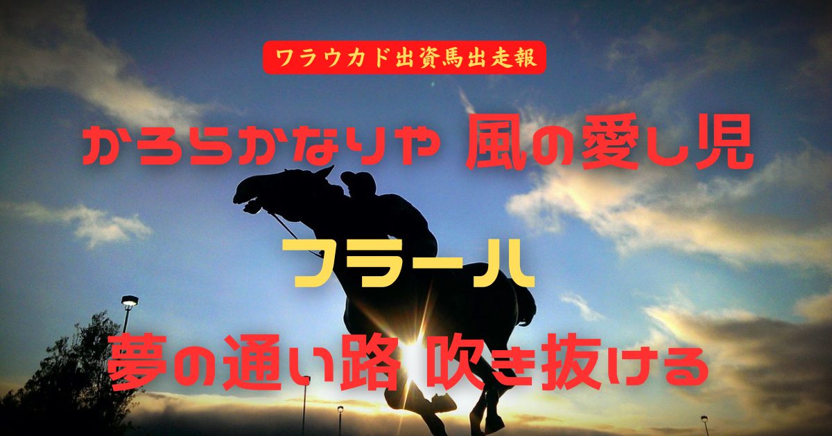 かろらかなりや 風の愛し児　フラーハ　夢の通い路 吹き抜ける（ワラウカド出資馬出走報）